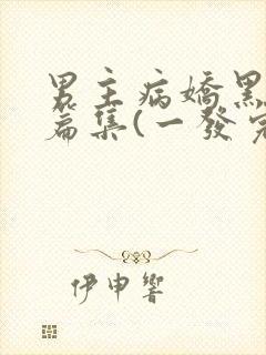 男主病娇黑化短篇集(一发完)