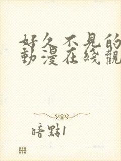 好久不见的妈妈动漫在线观看全集