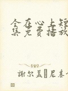 全在心上短剧全集免费播放