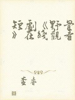 短剧《野骨温柔》在线观看