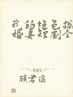 我的绝色总裁未婚妻短剧全集免费