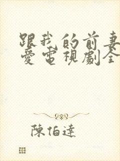 跟我的前妻谈恋爱电视剧全集