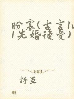 盼寡(古言1v1先婚后爱)