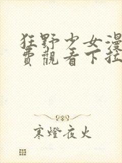 狂野少女漫画免费观看下拉式六漫画