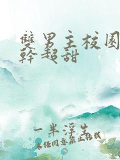 双男主校园文高干超甜