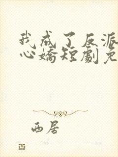 我成了反派的掌心娇短剧免费观看