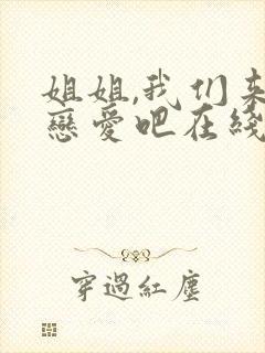 姐姐,我们来谈恋爱吧在线看