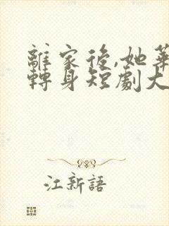 离家后,她华丽转身短剧大结局