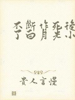 不断作死后我成了白月光小说免费