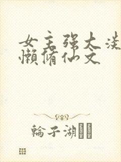 女主强大淡漠慵懒修仙文