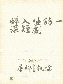 醉入他的一往情深短剧