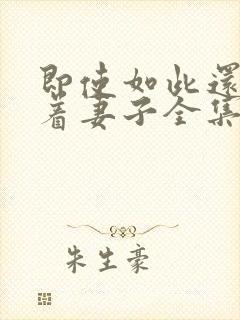 即使如此还是爱着妻子全集免费观看动漫