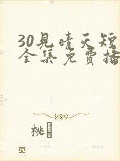30见晴天短剧全集免费播放