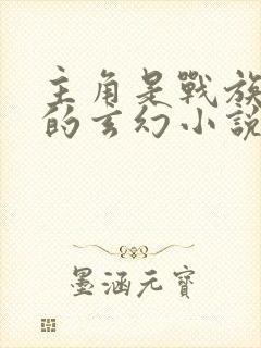 主角是战族血脉的玄幻小说