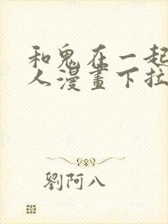 和鬼在一起的男人漫画下拉式最新章节