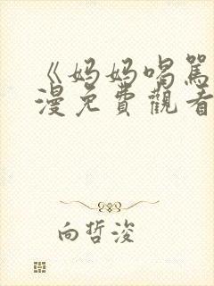 《妈妈喝骂》动漫免费观看第三集