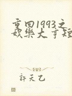 重回1993之娱乐大亨短剧免费全集