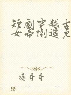 短剧穿越古代被女帝倒追免费观看