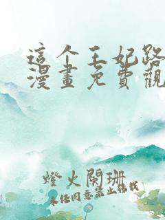 这个王妃路子野漫画免费观看