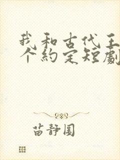 我和古代王爷有个约定短剧免费观看