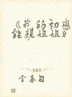 《我的初恋不可能亲姐姐》