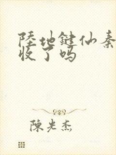 陆地键仙秦晚如收了吗