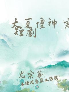 大夏傻神 完整 短剧