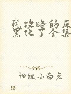 我攻略的反派都黑化了全集版