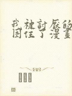 我被讨厌的男人困住了漫画下拉式