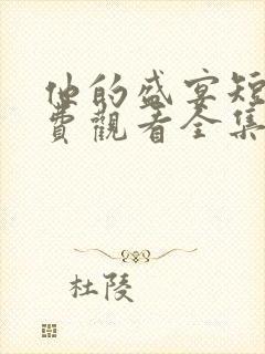 他的盛宴短剧免费观看全集高清