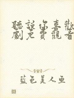 听说你喜欢我短剧免费观看