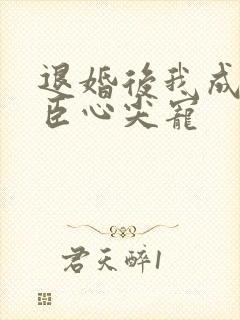 退婚后我成了权臣心尖宠