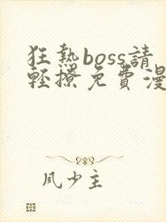 狂热boss请轻撩免费漫画下拉式六漫画