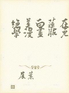 绝美白莲在线教学漫画版免费阅读