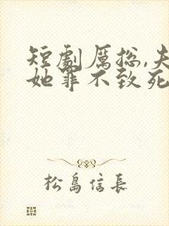 短剧厉总,夫人她罪不致死