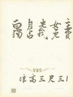 白月光女主总想独占我免费漫画下拉式