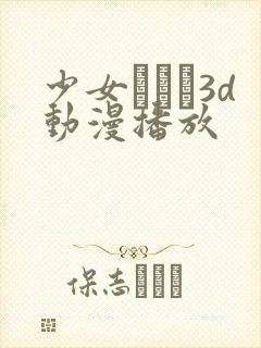 少女たちよ3d动漫播放