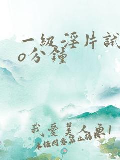 一级淫片试看3o分钟