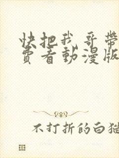 快把我哥带走免费看动漫版