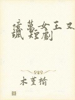 亿万女王又美又飒 短剧