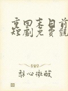 重回末日前秦云短剧免费观看