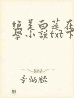 绝美白莲在线教学小说txt下载完整版