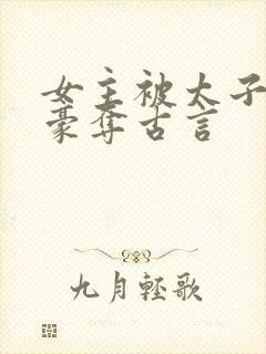 女主被太子强取豪夺古言