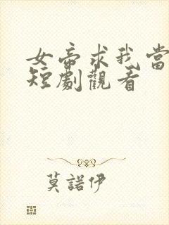 女帝求我当皇上短剧观看