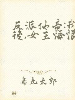 反派仙帝:我死后,女主悔恨不已