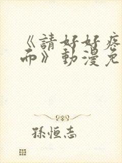 《请好好疼爱里面》动漫免费观看