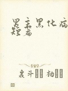 男主黑化病娇文短篇