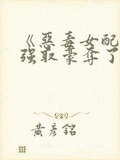 《恶毒女配又被强取豪夺了》
