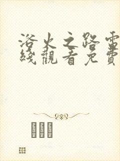 浴火之路电影在线观看免费高清版