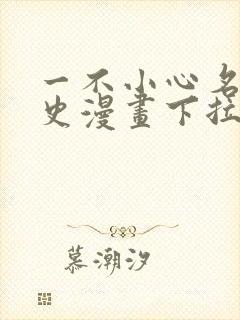 一不小心名垂千史漫画下拉式免费阅读